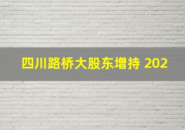 四川路桥大股东增持 202